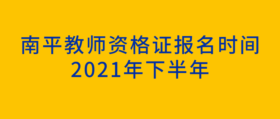 南平教師資格證報(bào)名時(shí)間2021年下半年