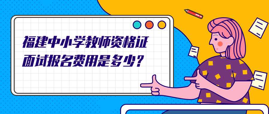 福建中小學(xué)教師資格證面試報名費用是多少？