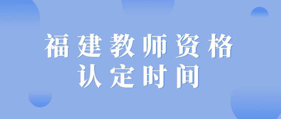 福建教師資格認(rèn)定時(shí)間