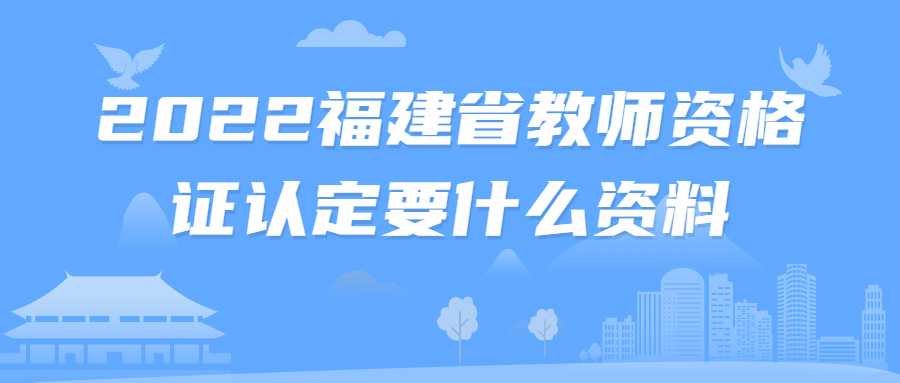 2022福建省教師資格證認定要什么資料