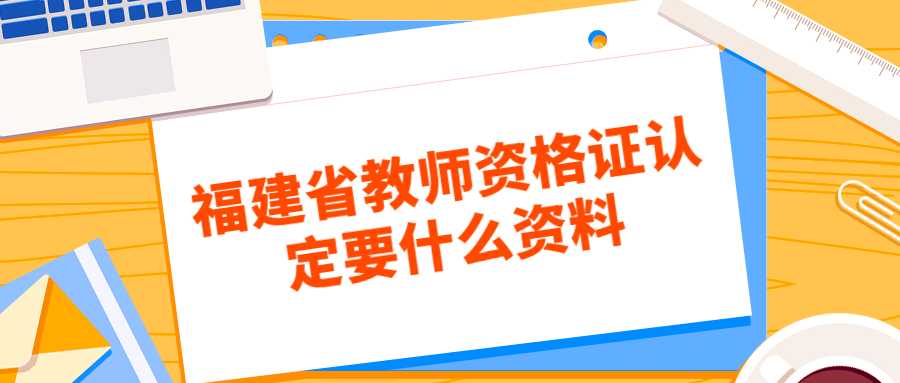 福建省教師資格證認(rèn)定要什么資料