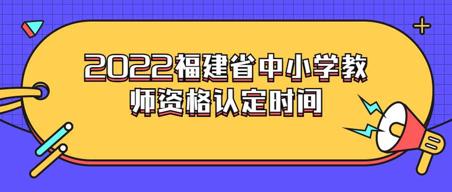 2022福建省中小學(xué)教師資格認(rèn)定時(shí)間