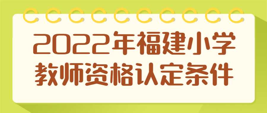 2022年福建小學(xué)教師資格認(rèn)定條件