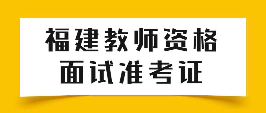 福建教師資格面試準(zhǔn)考證