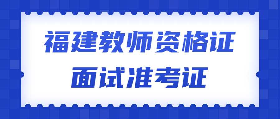 福建教師資格證面試準(zhǔn)考證