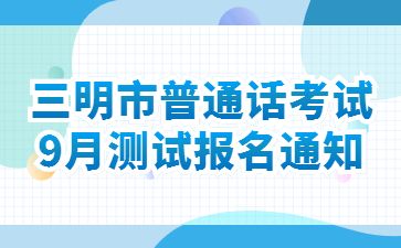 2022年9月福建三明市普通話水平測試報(bào)名通知